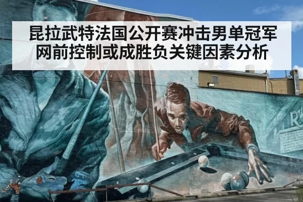 昆拉武特法国公开赛冲击男单冠军 网前控制或成胜负关键因素分析