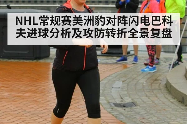 NHL常规赛美洲豹对阵闪电巴科夫进球分析及攻防转折全景复盘