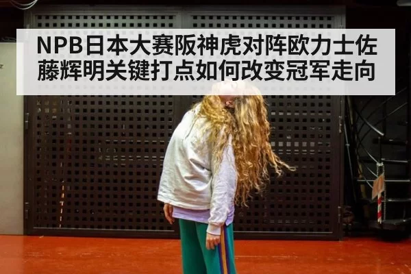 NPB日本大赛阪神虎对阵欧力士佐藤辉明关键打点如何改变冠军走向